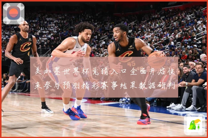 美加墨世界杯竞猜入口全面开启快来参与预测精彩赛事结果数据研判-深度解析