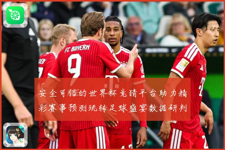 安全可信的世界杯竞猜平台助力精彩赛事预测玩转足球盛宴数据研判-深度解析