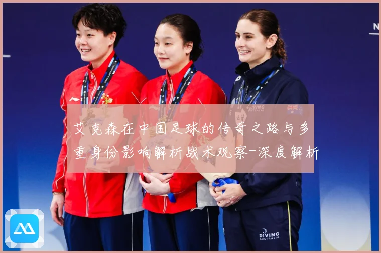 艾克森在中国足球的传奇之路与多重身份影响解析战术观察-深度解析
