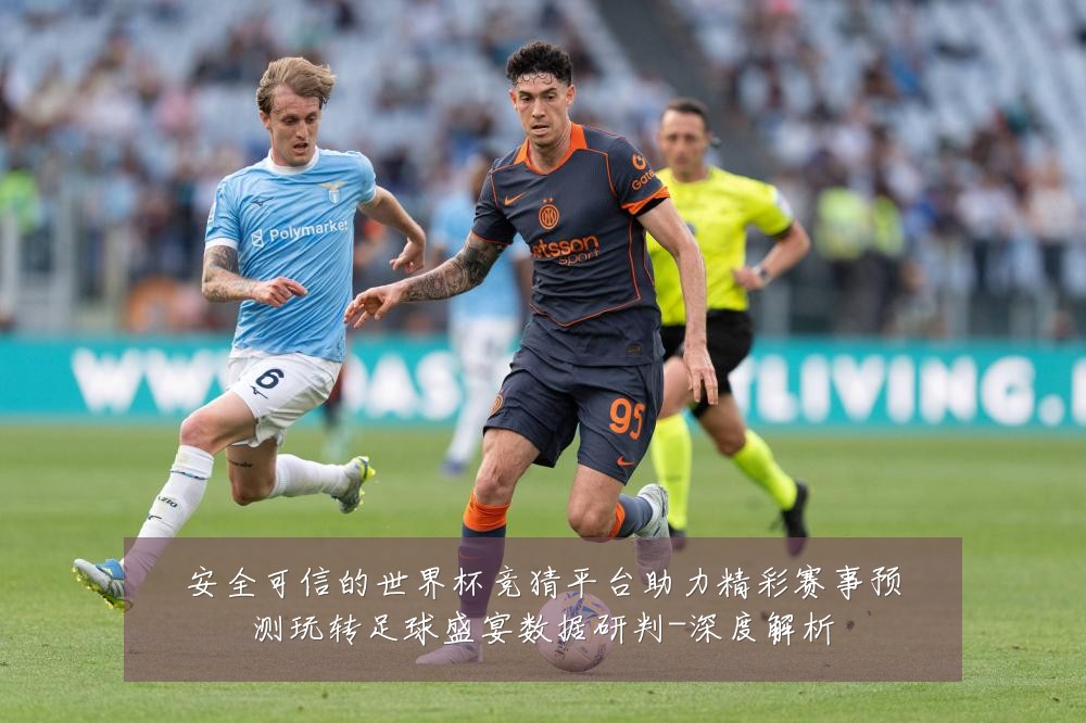 安全可信的世界杯竞猜平台助力精彩赛事预测玩转足球盛宴数据研判-深度解析