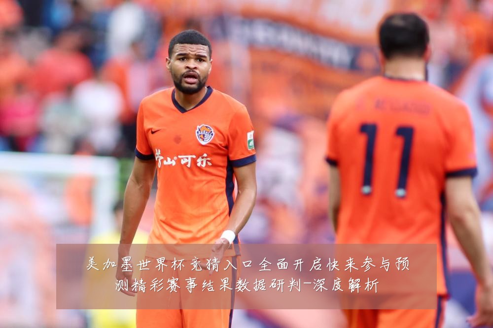 美加墨世界杯竞猜入口全面开启快来参与预测精彩赛事结果数据研判-深度解析