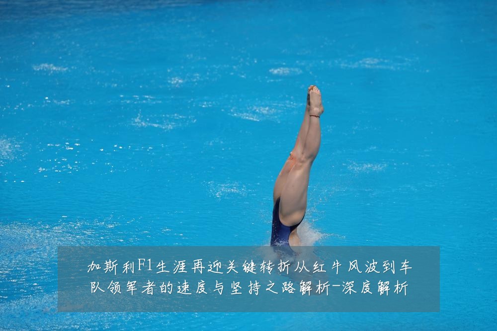 加斯利F1生涯再迎关键转折从红牛风波到车队领军者的速度与坚持之路解析-深度解析