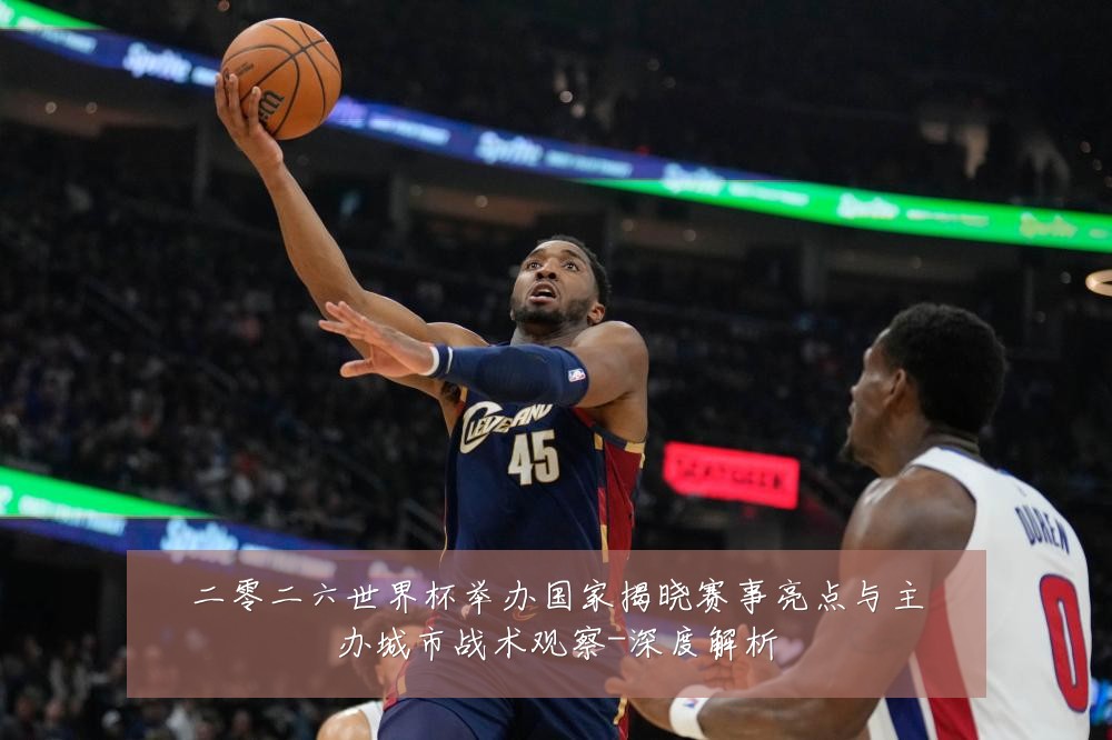 二零二六世界杯举办国家揭晓赛事亮点与主办城市战术观察-深度解析