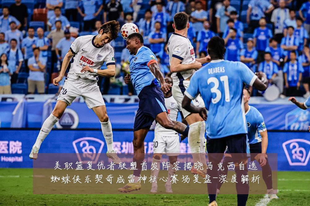 美职篮复仇者联盟首发阵容揭晓马克西自选蜘蛛侠东契奇成雷神核心赛场复盘-深度解析