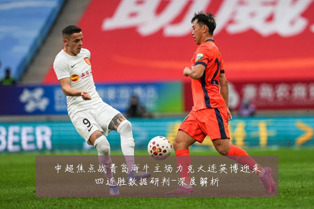 中超焦点战青岛海牛主场力克大连英博迎来四连胜数据研判-深度解析
